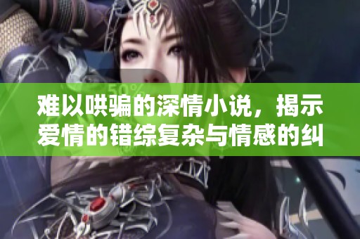 难以哄骗的深情小说，揭示爱情的错综复杂与情感的纠葛