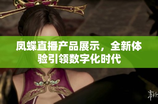 凤蝶直播产品展示，全新体验引领数字化时代