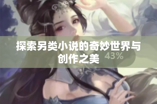 探索另类小说的奇妙世界与创作之美