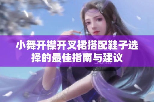 小舞开襟开叉裙搭配鞋子选择的最佳指南与建议