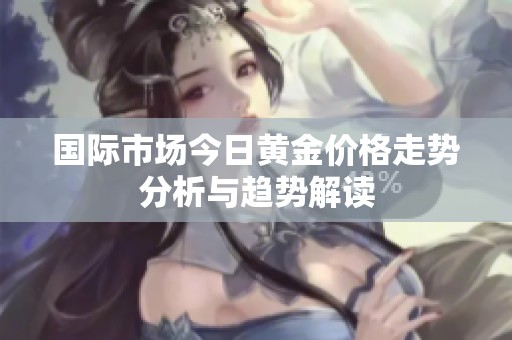 国际市场今日黄金价格走势分析与趋势解读