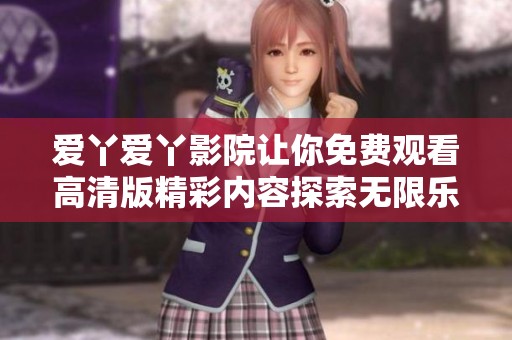 爱丫爱丫影院让你免费观看高清版精彩内容探索无限乐趣