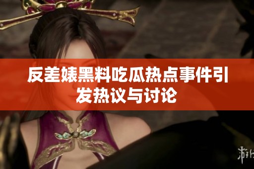 反差婊黑料吃瓜热点事件引发热议与讨论
