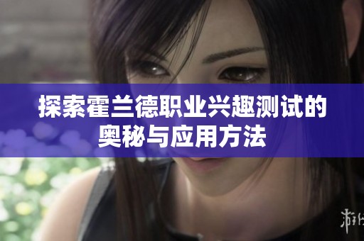 探索霍兰德职业兴趣测试的奥秘与应用方法