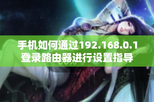 手机如何通过192.168.0.1登录路由器进行设置指导