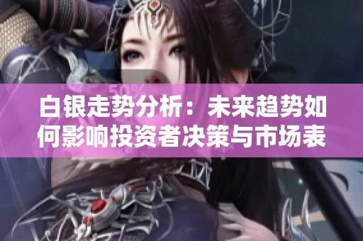 白银走势分析：未来趋势如何影响投资者决策与市场表现
