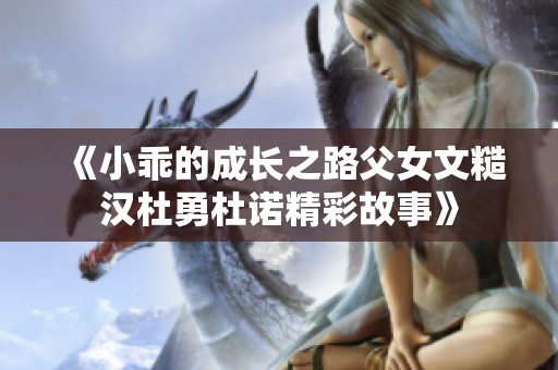 《小乖的成长之路父女文糙汉杜勇杜诺精彩故事》