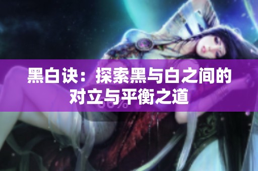 黑白诀：探索黑与白之间的对立与平衡之道