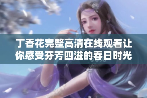 丁香花完整高清在线观看让你感受芬芳四溢的春日时光