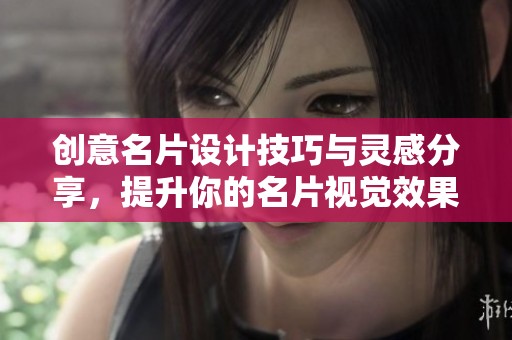 创意名片设计技巧与灵感分享，提升你的名片视觉效果