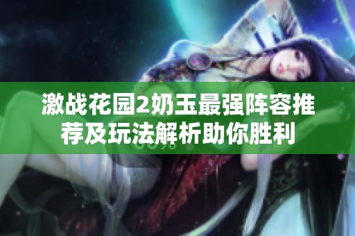 激战花园2奶玉最强阵容推荐及玩法解析助你胜利