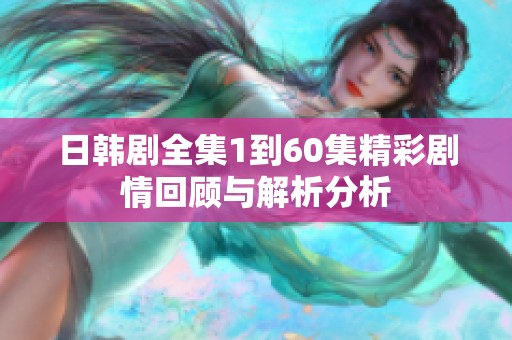 日韩剧全集1到60集精彩剧情回顾与解析分析