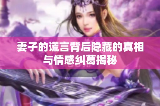 妻子的谎言背后隐藏的真相与情感纠葛揭秘