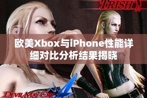 欧美Xbox与iPhone性能详细对比分析结果揭晓