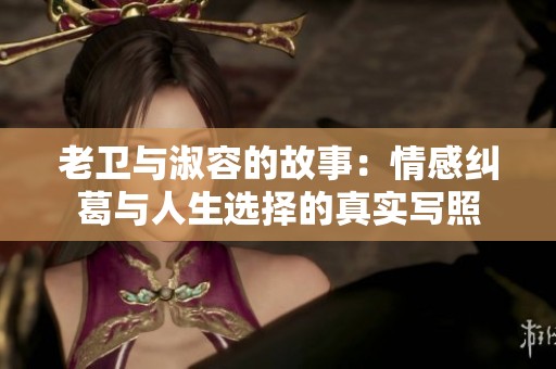 老卫与淑容的故事：情感纠葛与人生选择的真实写照
