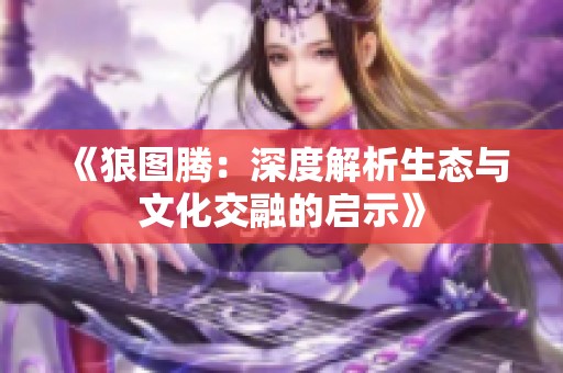《狼图腾：深度解析生态与文化交融的启示》