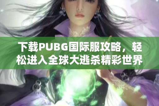 下载PUBG国际服攻略，轻松进入全球大逃杀精彩世界