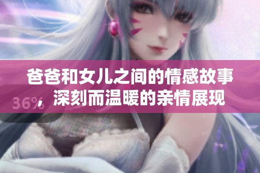 爸爸和女儿之间的情感故事，深刻而温暖的亲情展现