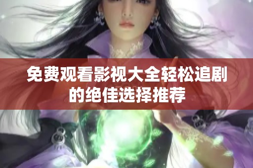 免费观看影视大全轻松追剧的绝佳选择推荐
