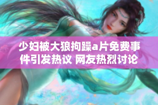 少妇被大狼拘躁a片免费事件引发热议 网友热烈讨论该问题