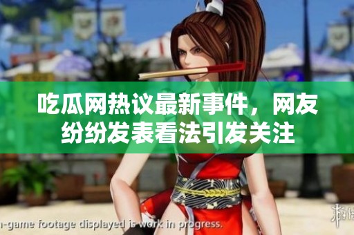 吃瓜网热议最新事件，网友纷纷发表看法引发关注