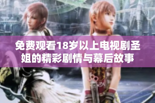 免费观看18岁以上电视剧圣姐的精彩剧情与幕后故事