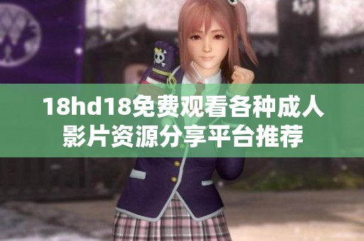 18hd18免费观看各种成人影片资源分享平台推荐
