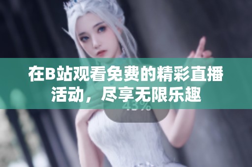 在B站观看免费的精彩直播活动，尽享无限乐趣