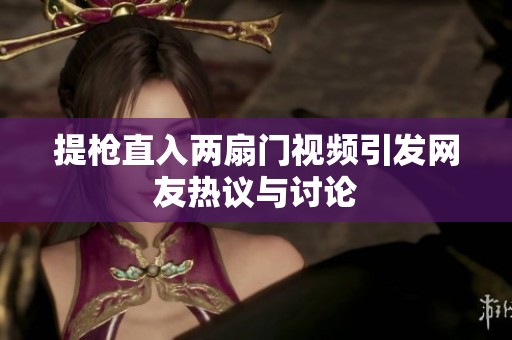 提枪直入两扇门视频引发网友热议与讨论