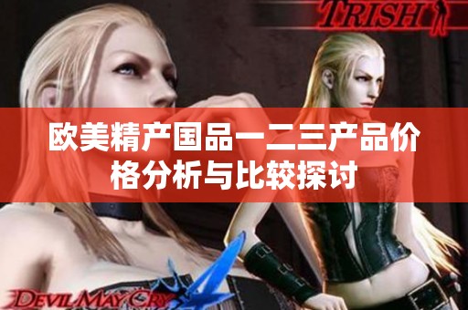 欧美精产国品一二三产品价格分析与比较探讨