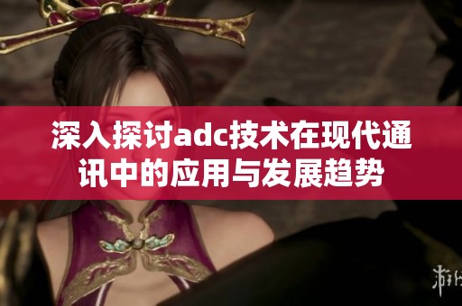 深入探讨adc技术在现代通讯中的应用与发展趋势