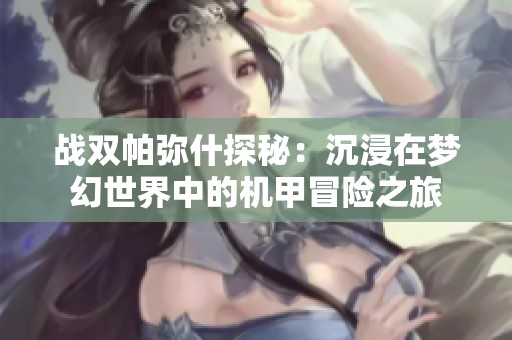 战双帕弥什探秘：沉浸在梦幻世界中的机甲冒险之旅