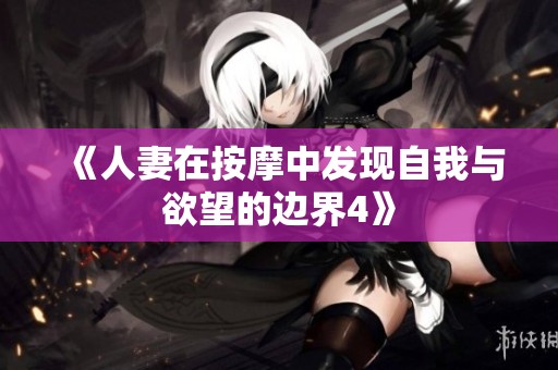 《人妻在按摩中发现自我与欲望的边界4》