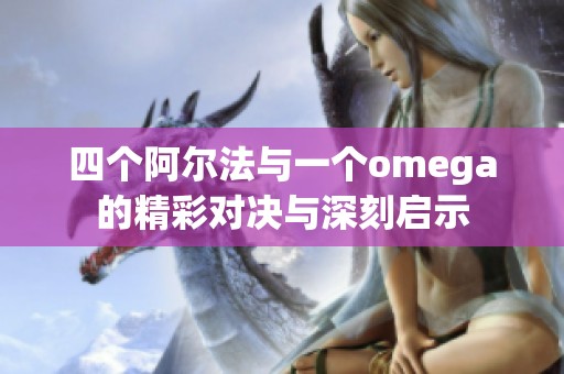 四个阿尔法与一个omega的精彩对决与深刻启示
