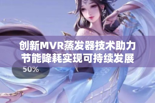 创新MVR蒸发器技术助力节能降耗实现可持续发展
