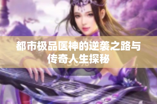 都市极品医神的逆袭之路与传奇人生探秘