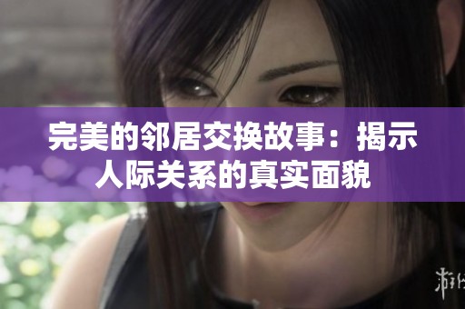 完美的邻居交换故事：揭示人际关系的真实面貌