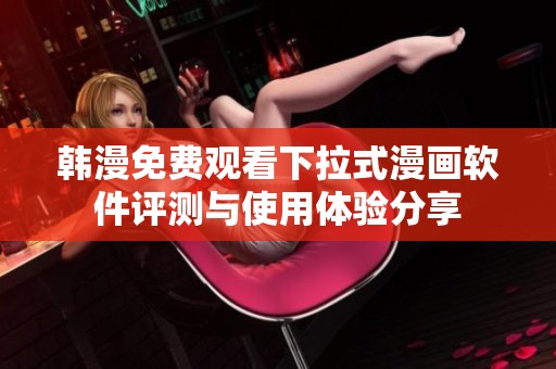 韩漫免费观看下拉式漫画软件评测与使用体验分享