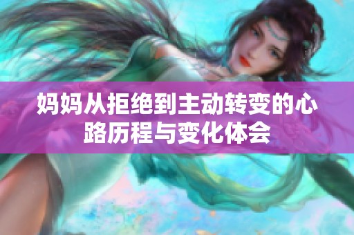 妈妈从拒绝到主动转变的心路历程与变化体会