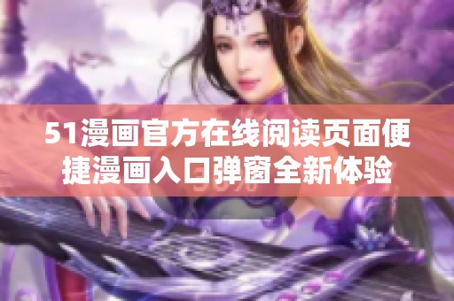 51漫画官方在线阅读页面便捷漫画入口弹窗全新体验