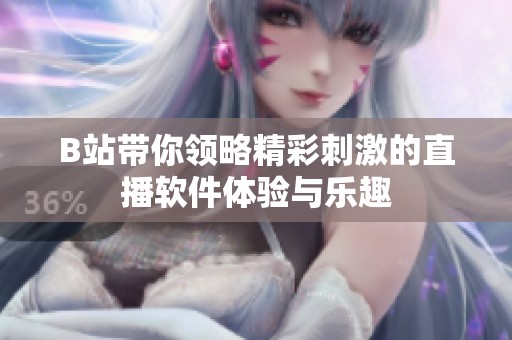 B站带你领略精彩刺激的直播软件体验与乐趣