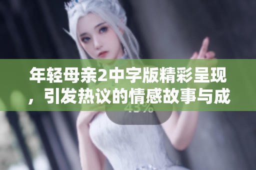 年轻母亲2中字版精彩呈现，引发热议的情感故事与成长历程