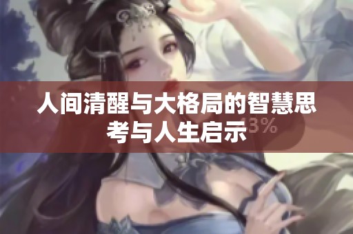 人间清醒与大格局的智慧思考与人生启示