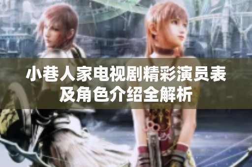 小巷人家电视剧精彩演员表及角色介绍全解析