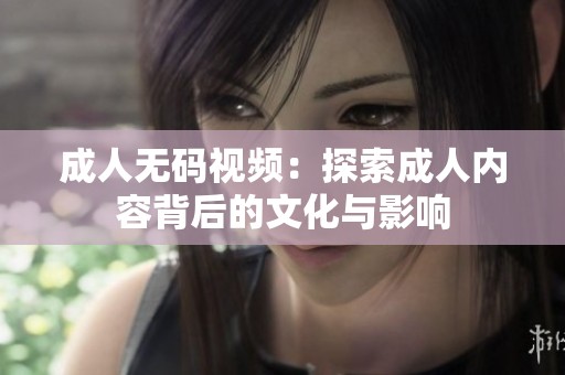 成人无码视频：探索成人内容背后的文化与影响