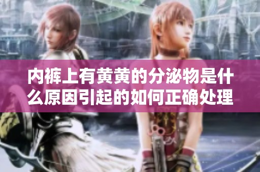 内裤上有黄黄的分泌物是什么原因引起的如何正确处理