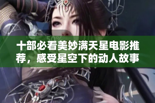 十部必看美妙满天星电影推荐，感受星空下的动人故事
