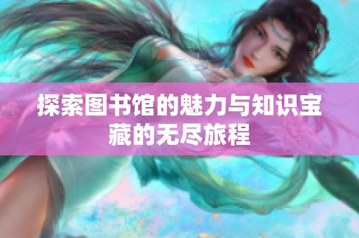 探索图书馆的魅力与知识宝藏的无尽旅程