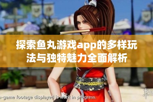 探索鱼丸游戏app的多样玩法与独特魅力全面解析