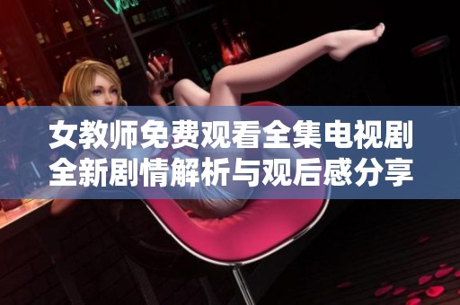 女教师免费观看全集电视剧全新剧情解析与观后感分享
